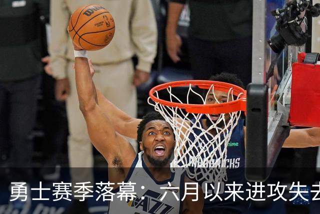 勇士赛季落幕：六月以来进攻失去节奏，表现与战绩不成比例