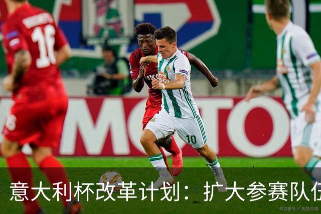 意大利杯改革计划：扩大参赛队伍与重启小组赛探讨中