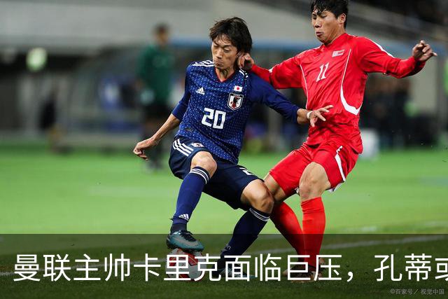 曼联主帅卡里克面临巨压，孔蒂或成潜在接任者